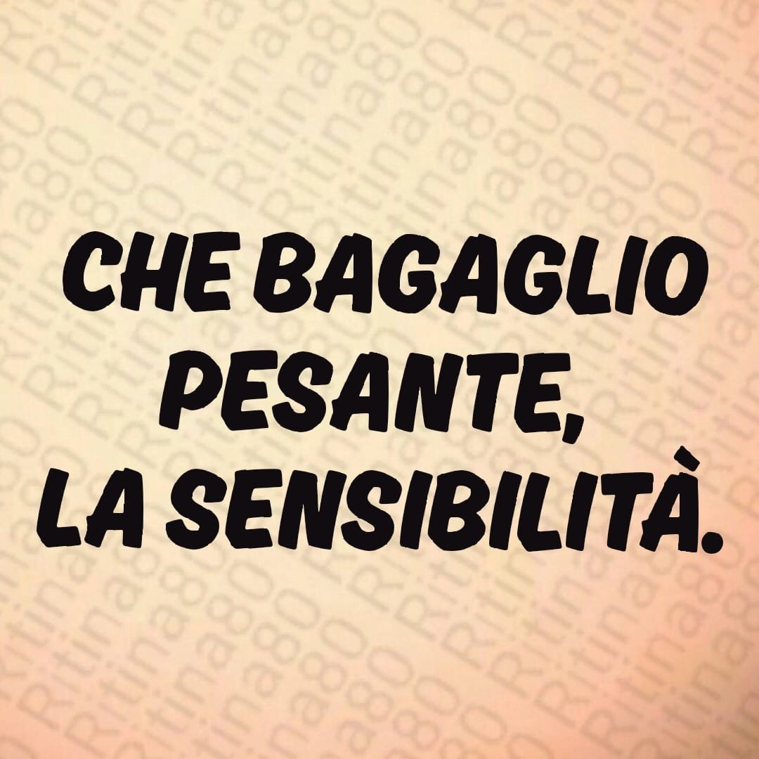 CHE BAGAGLIO PESANTE, LA SENSIBILITÀ.