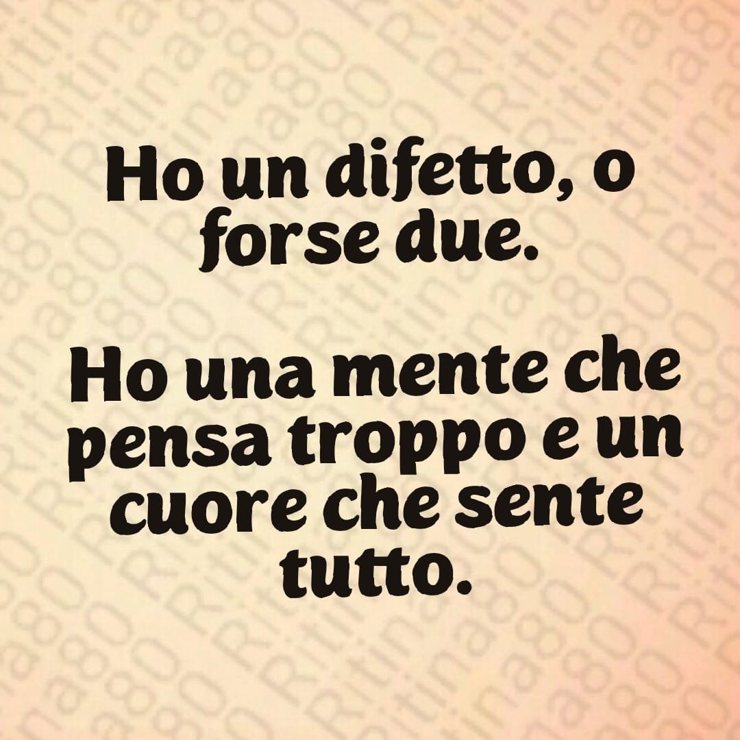 Ho un difetto, o forse due. Ho una mente che pensa troppo e un cuore che sente tutto.