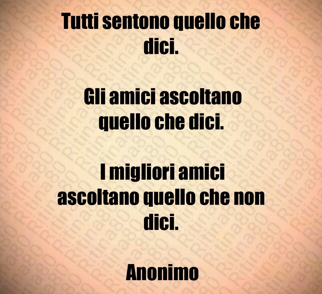 Tutti sentono quello che dici Gli amici ascoltano quello che dici I migliori amici ascoltano quello che non dici Anonimo