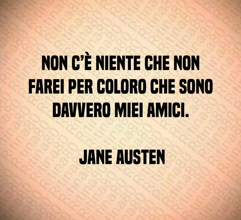 Non c è niente che non farei per coloro che sono davvero miei amici Jane Austen