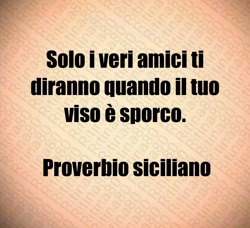 Solo i veri amici ti diranno quando il tuo viso è sporco Proverbio siciliano