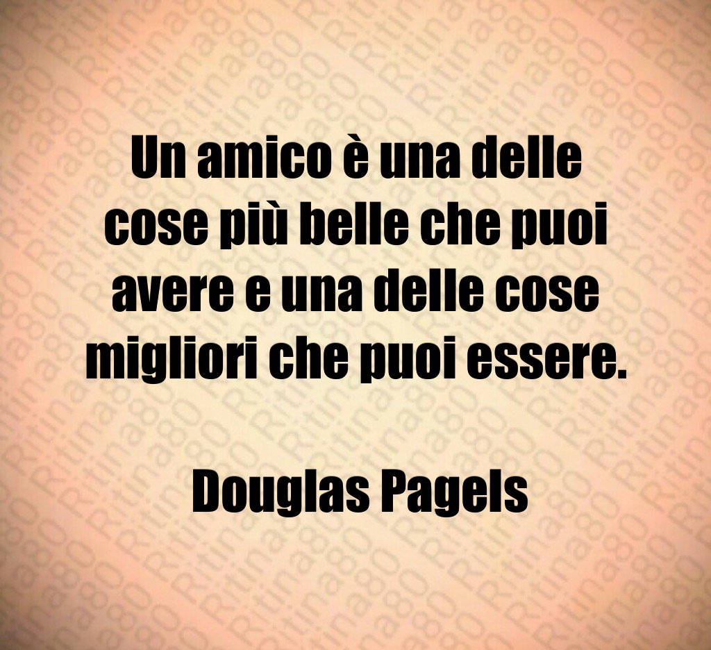 Un amico è una delle cose più belle che puoi avere e una delle cose migliori che puoi essere Douglas Pagels