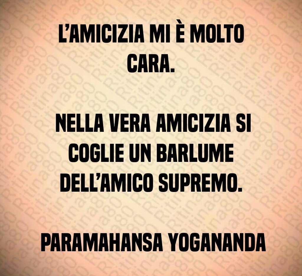 L'amicizia mi è molto cara Nella vera amicizia si coglie un barlume dell'Amico Supremo Paramahansa Yogananda