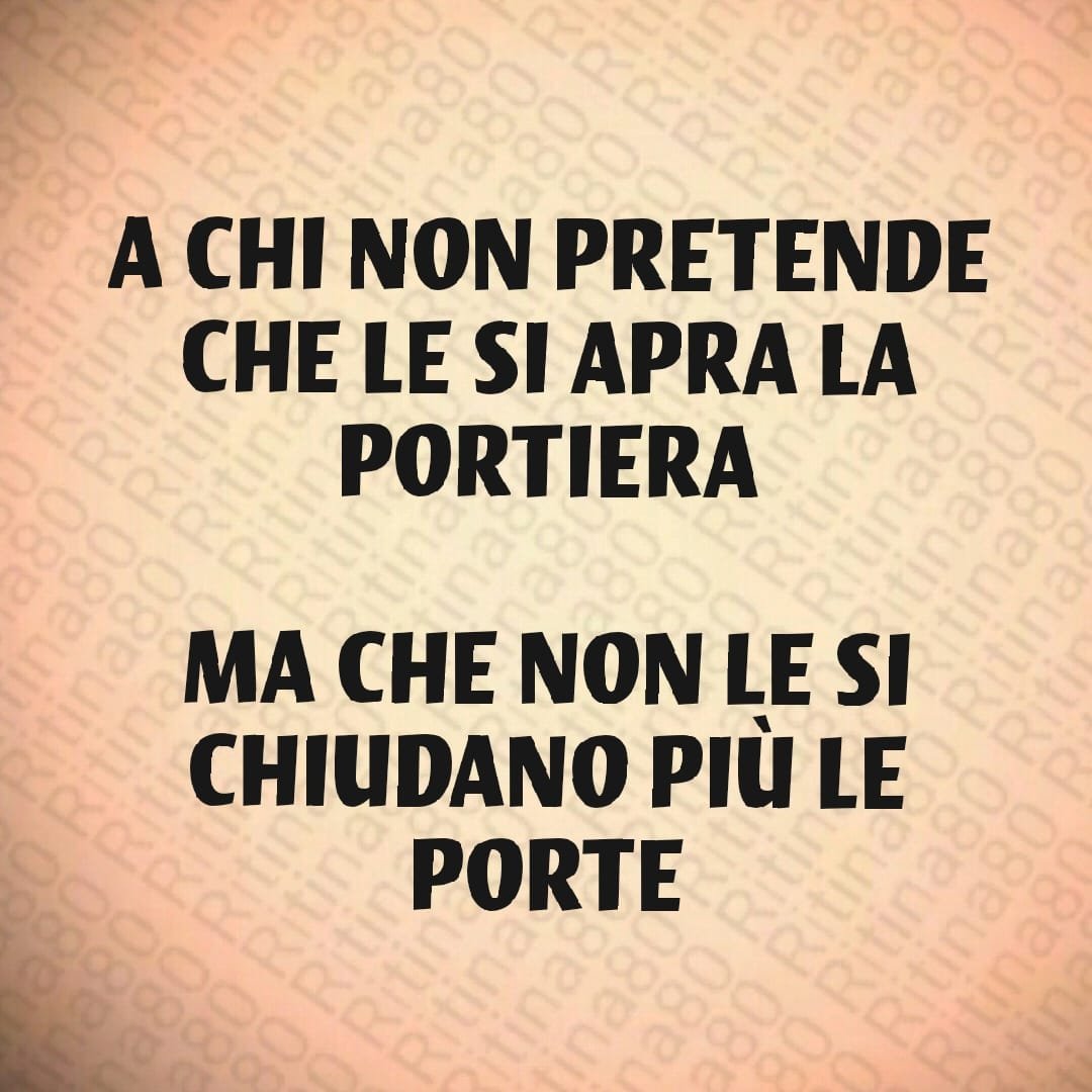 A CHI NON PRETENDE CHE LE SI APRA LA PORTIERA MA CHE NON LE SI CHIUDANO PIÙ LE PORTE