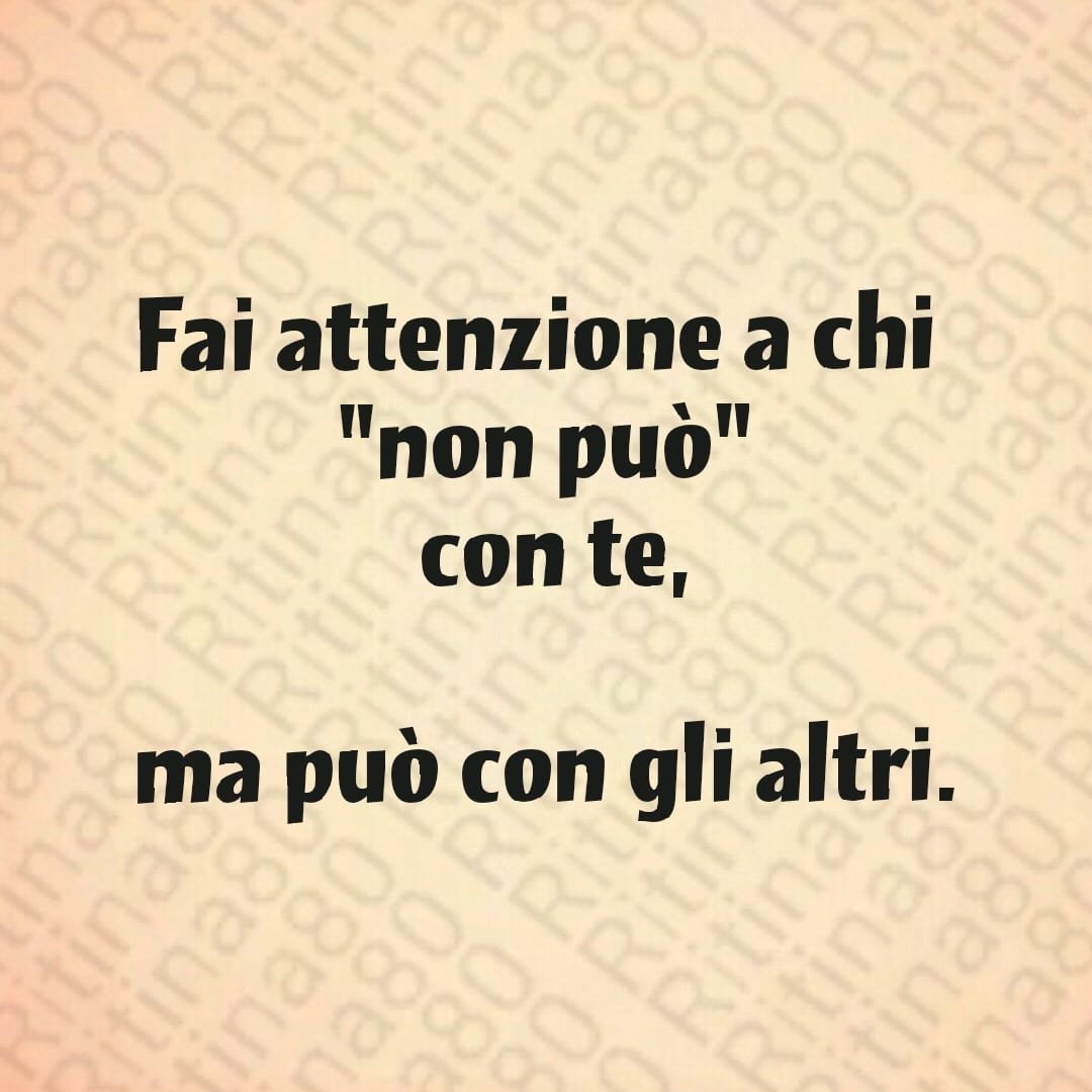 Fai attenzione a chi "non può" con te, ma può con gli altri.