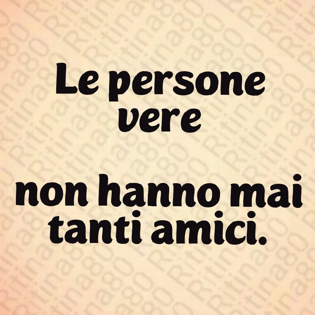 Le persone vere non hanno mai tanti amici.